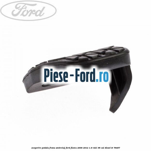 Acoperire pedala frana, ambreiaj Ford Fiesta 2008-2012 1.6 TDCi 95 cai